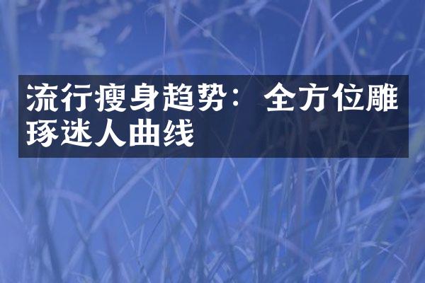 流行瘦身趋势：全方位雕琢迷人曲线