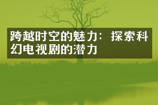 跨越时空的魅力：探索科幻电视剧的潜力