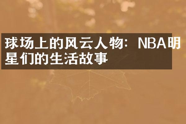 球场上的风云人物：NBA明星们的生活故事