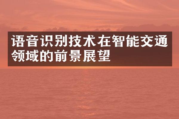 语音识别技术在智能交通领域的前景展望