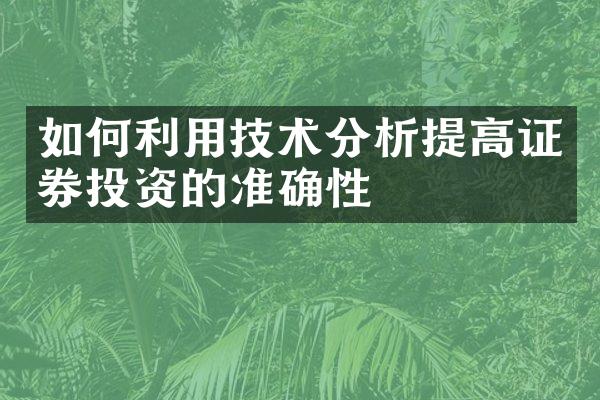 如何利用技术分析提高证券投资的准确性