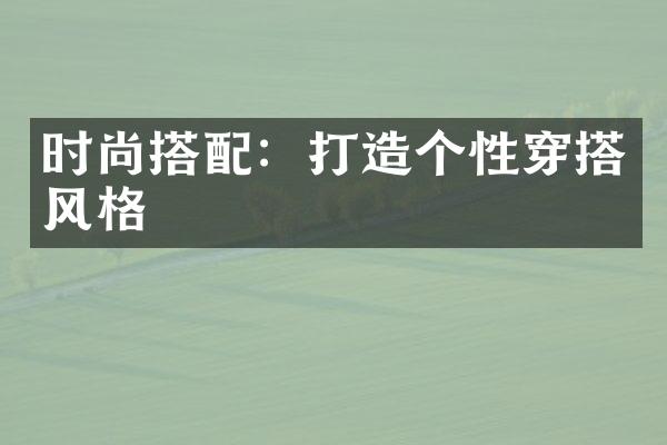 时尚搭配：打造个性穿搭风格