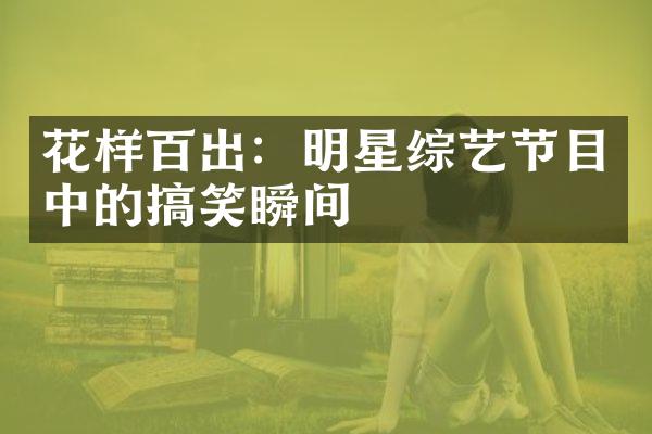 花样百出：明星综艺节目中的搞笑瞬间