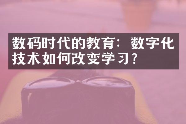 数码时代的教育：数字化技术如何改变学？