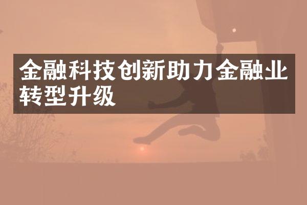 金融科技创新助力金融业转型升级