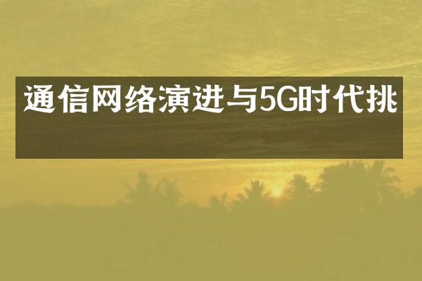 通信网络演进与5G时代挑战