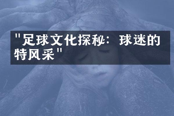 "足球文化探秘：球迷的独特风采"