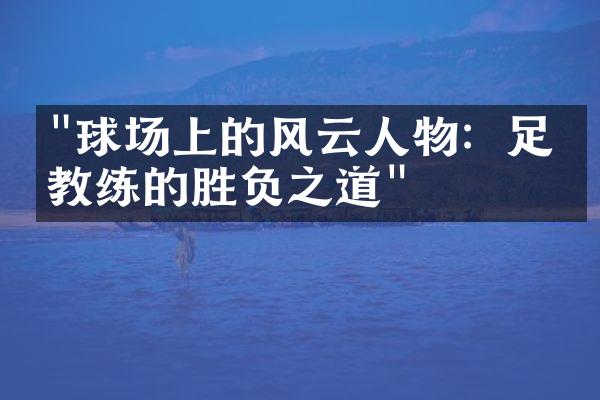 "球场上的风云人物：足球教练的胜负之道"