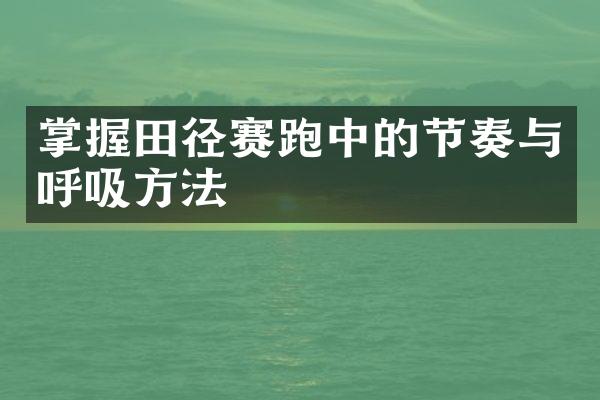 掌握田径赛跑中的节奏与呼吸方法