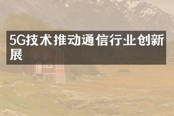 5G技术推动通信行业创新发展