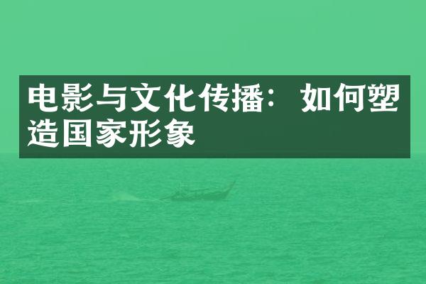 电影与文化传播：如何塑造形象