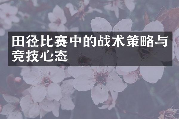 田径比赛中的战术策略与竞技心态