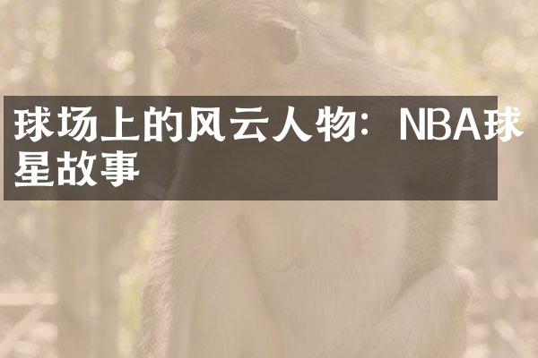 球场上的风云人物：NBA球星故事