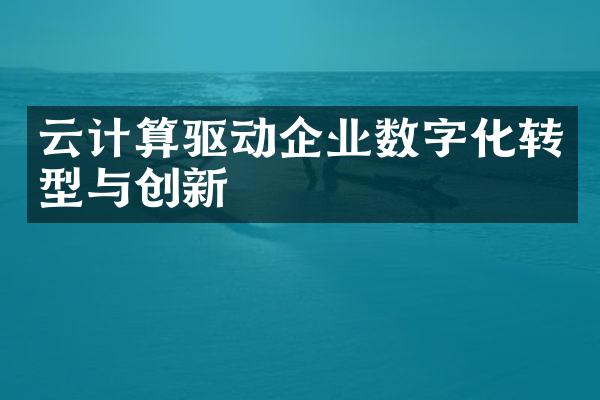 云计算驱动企业数字化转型与创新