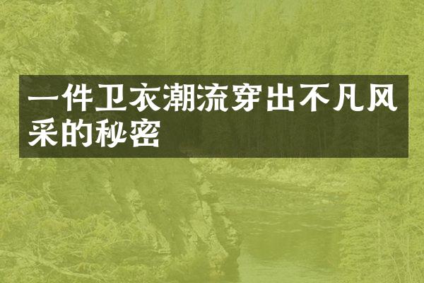 一件卫衣潮流穿出不凡风采的秘密