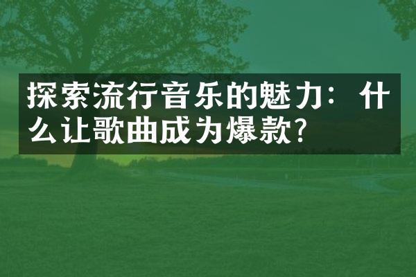 探索流行音乐的魅力：什么让歌曲成为爆款？