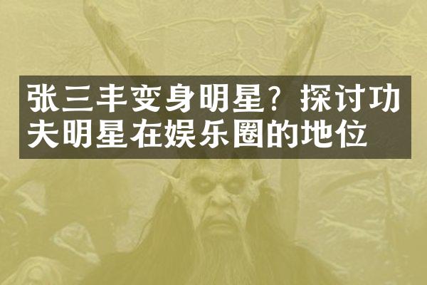 张三丰变身明星？探讨功夫明星在娱乐圈的地位