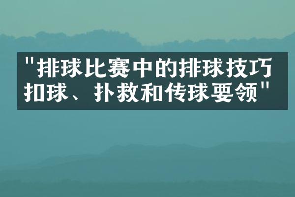 "排球比赛中的排球技巧：扣球、扑救和传球要领"