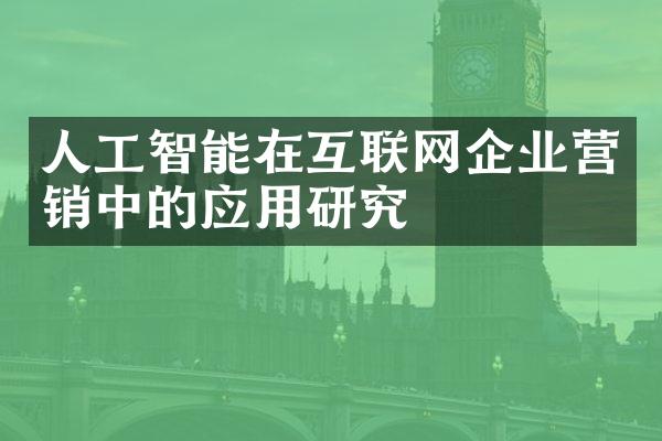 人工智能在互联网企业营销中的应用研究