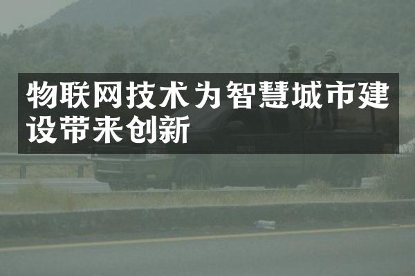 物联网技术为智慧城市建设带来创新