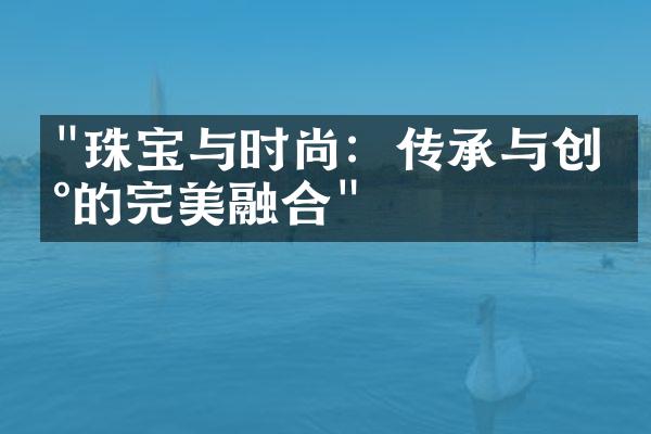 "珠宝与时尚：传承与创新的完美融合"