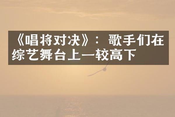 《唱将对决》：歌手们在综艺舞台上一较高下