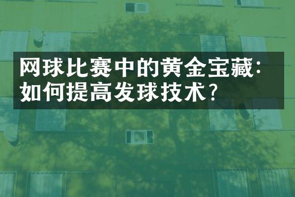 网球比赛中的黄金宝藏：如何提高发球技术？