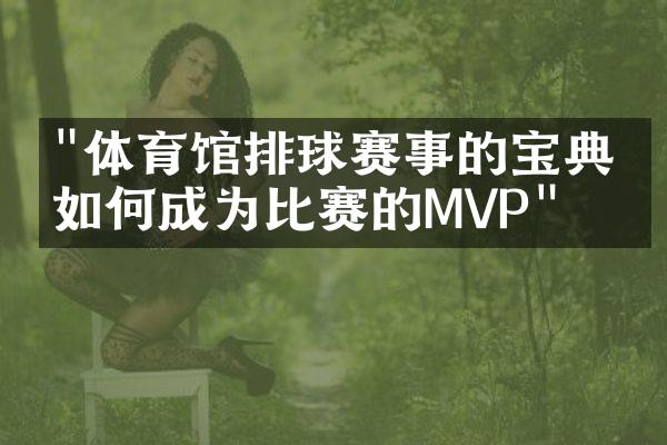 "体育馆排球赛事的宝典：如何成为比赛的MVP"