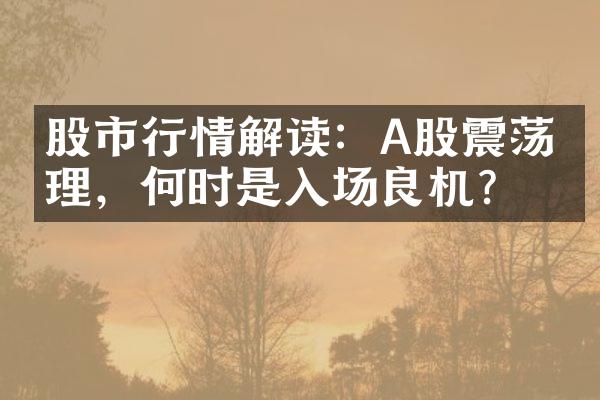 股市行情解读：A股震荡整理，何时是入场良机？