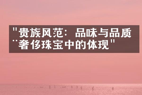 "贵族风范：品味与品质在奢侈珠宝中的体现"