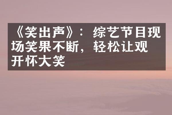 《笑出声》：综艺节目现场笑果不断，轻松让观众开怀大笑