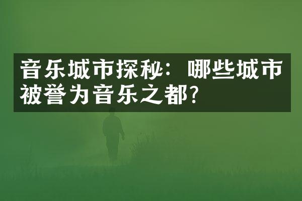 音乐城市探秘：哪些城市被誉为音乐之都？