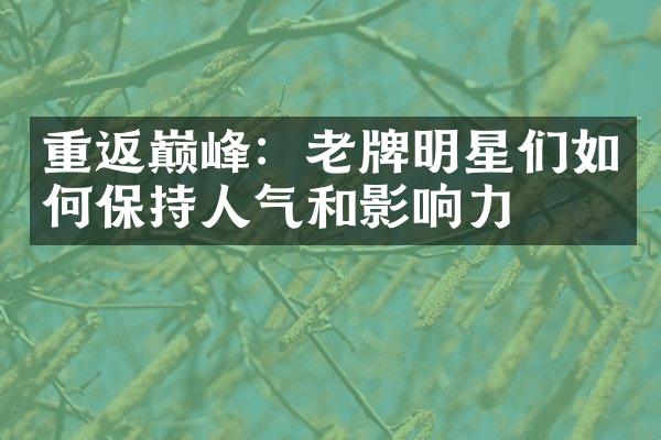 重返巅峰：老牌明星们如何保持人气和影响力