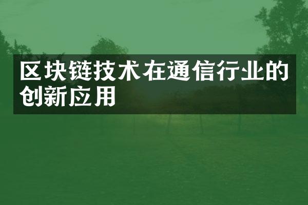 区块链技术在通信行业的创新应用