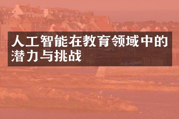 人工智能在教育领域中的潜力与挑战