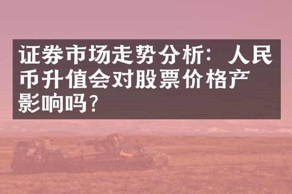 证券市场走势分析：人民币升值会对股票价格产生影响吗？