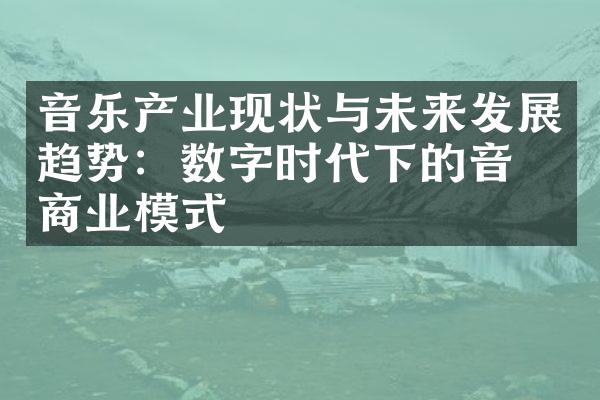 音乐产业现状与未来发展趋势：数字时代下的音乐商业模式