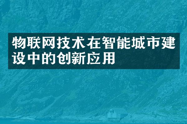 物联网技术在智能城市建设中的创新应用