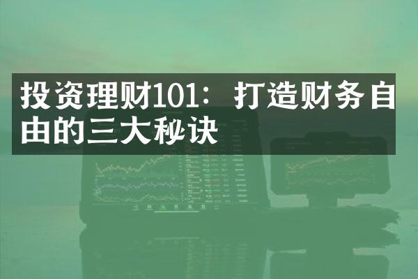 投资理财101：打造财务自由的三大秘诀