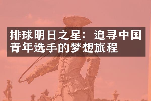 排球明日之星：追寻中国青年选手的梦想旅程