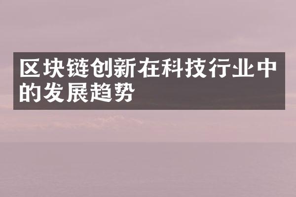 区块链创新在科技行业中的发展趋势