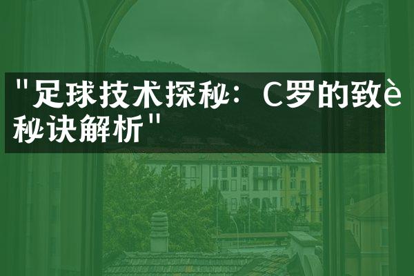 "足球技术探秘：C罗的致胜秘诀解析"