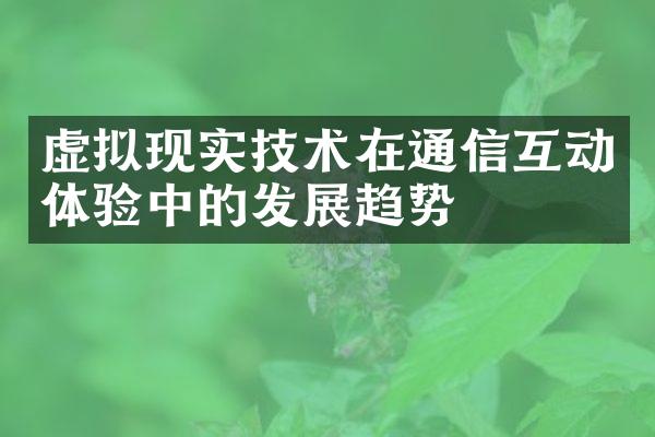 虚拟现实技术在通信互动体验中的发展趋势