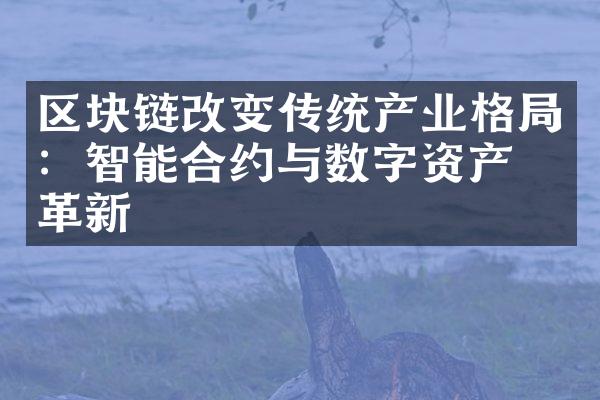 区块链改变传统产业格：智能合约与数字资产的革新