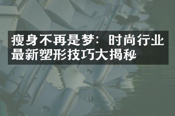 瘦身不再是梦：时尚行业最新塑形技巧大揭秘