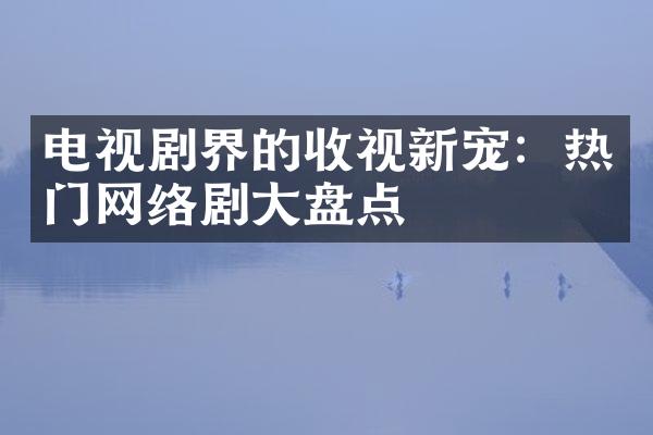 电视剧界的收视新宠：热门网络剧盘点