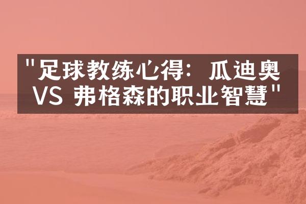 "足球教练心得：瓜迪奥拉 VS 弗格森的职业智慧"