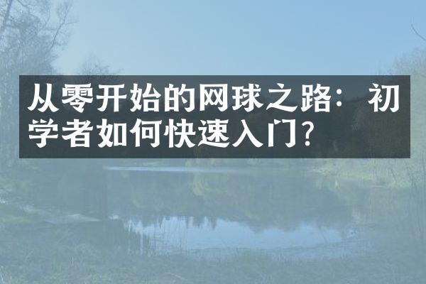 从零开始的网球之路：初学者如何快速入门？