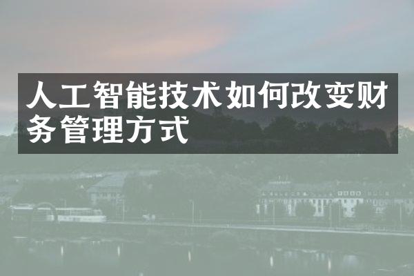 人工智能技术如何改变财务管理方式