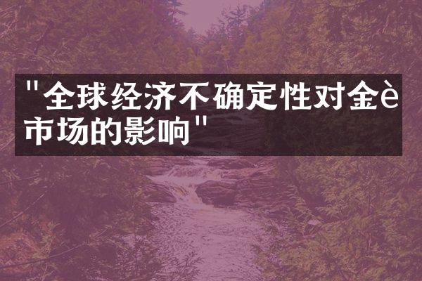 "全球经济不确定性对金融市场的影响"